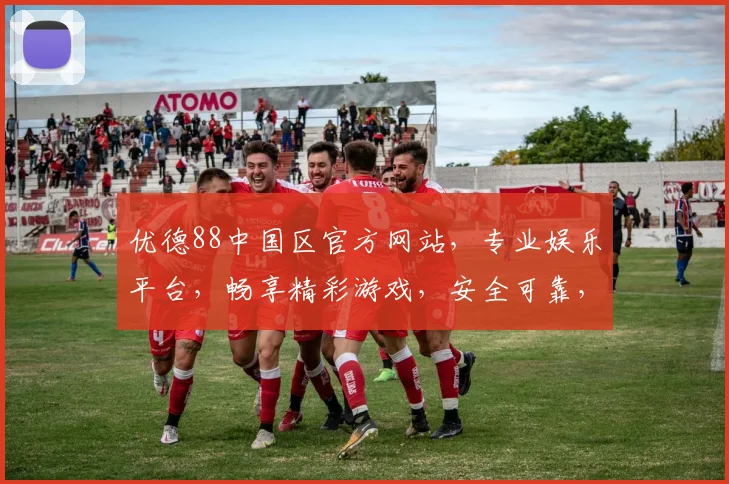 优德88中国区官方网站，专业娱乐平台，畅享精彩游戏，安全可靠，尽在优德88