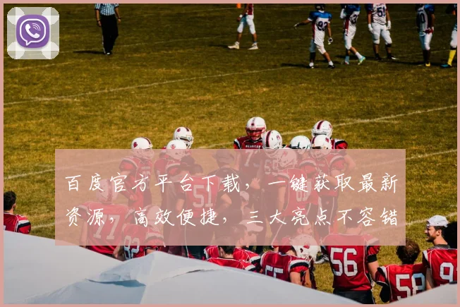 百度官方平台下载，一键获取最新资源，高效便捷，三大亮点不容错过，不容错过