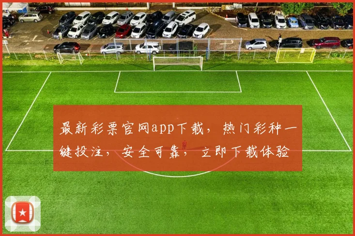 最新彩票官网app下载，热门彩种一键投注，安全可靠，立即下载体验三重惊喜