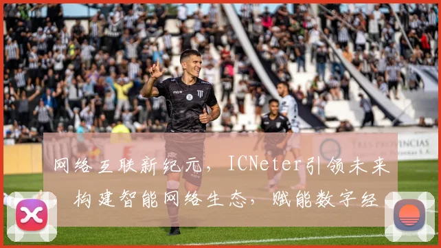 网络互联新纪元，ICNeter引领未来，构建智能网络生态，赋能数字经济时代。