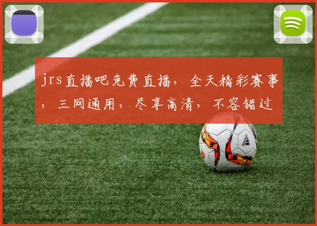 jrs直播吧免费直播，全天精彩赛事，三网通用，尽享高清，不容错过，