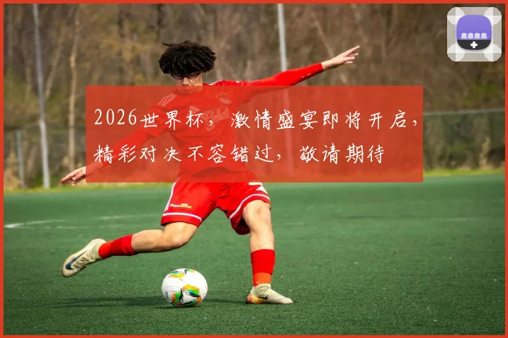 2026世界杯，激情盛宴即将开启，精彩对决不容错过，敬请期待