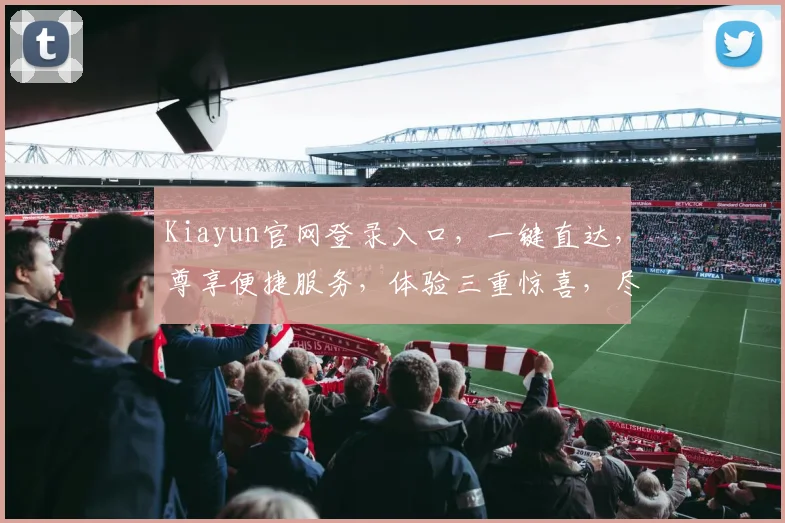 Kiayun官网登录入口，一键直达，尊享便捷服务，体验三重惊喜，尽在官网