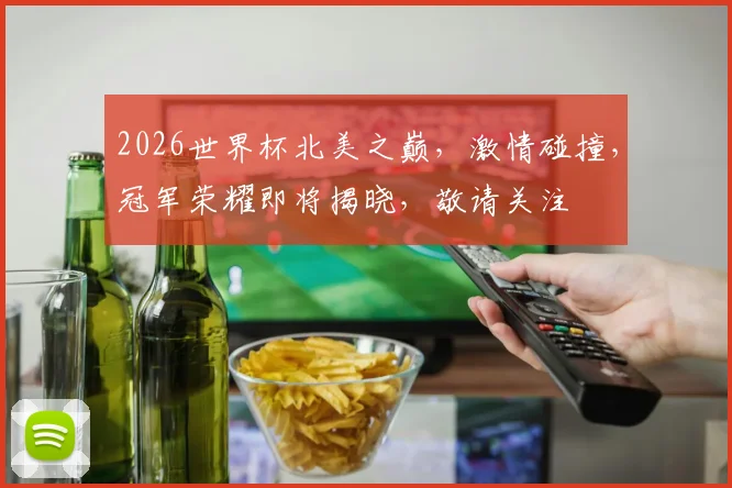 2026世界杯北美之巅，激情碰撞，冠军荣耀即将揭晓，敬请关注