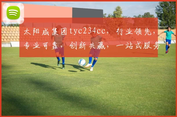 太阳成集团tyc234cc，行业领先，专业可靠，创新共赢，一站式服务