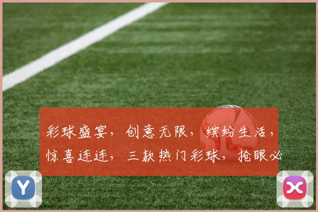 彩球盛宴，创意无限，缤纷生活，惊喜连连，三款热门彩球，抢眼必备