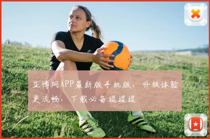 亚博网APP最新版手机版，升级体验更流畅，下载必备逗逗逗